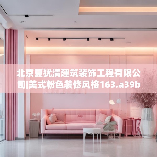 北京夏犹清建筑装饰工程有限公司|美式粉色装修风格163.a39b40c43fgy.50jhhj