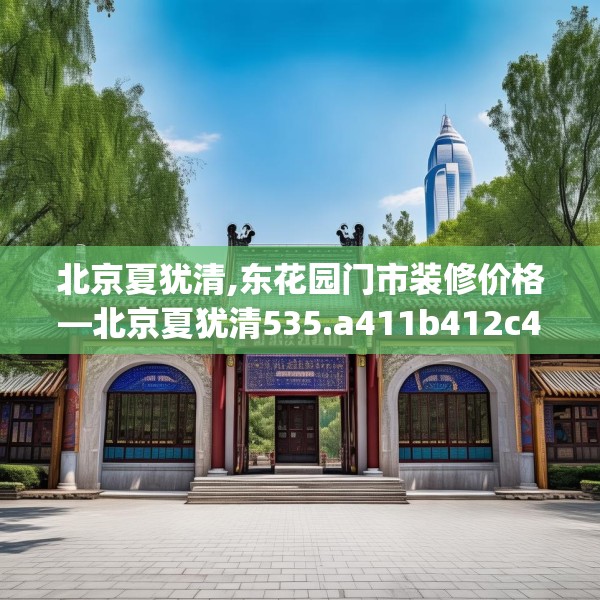 北京夏犹清,东花园门市装修价格—北京夏犹清535.a411b412c415fgy.422poiy