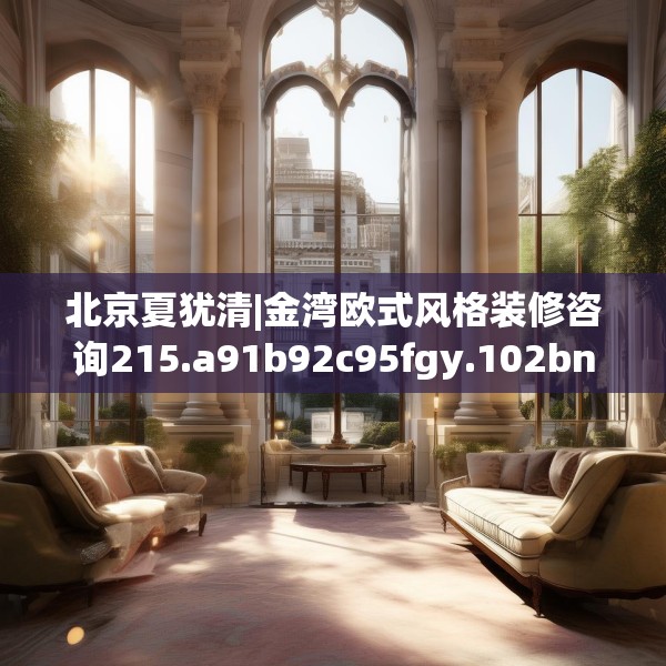 北京夏犹清|金湾欧式风格装修咨询215.a91b92c95fgy.102bnbn