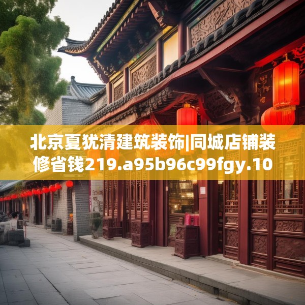 北京夏犹清建筑装饰|同城店铺装修省钱219.a95b96c99fgy.106uyk