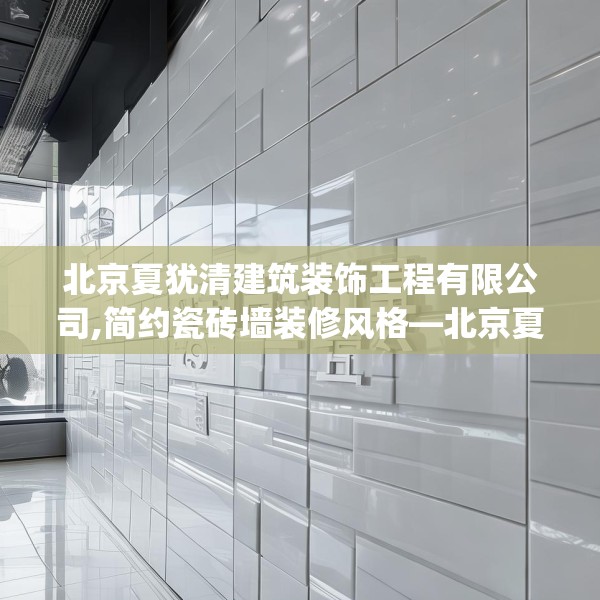 北京夏犹清建筑装饰工程有限公司,简约瓷砖墙装修风格—北京夏犹清建筑装饰工程有限公司565.a441b442c445fgy.452fdsfds