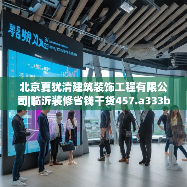 北京夏犹清建筑装饰工程有限公司|临沂装修省钱干货457.a333b334c337fgy.344fdsfds