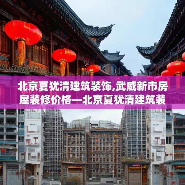 北京夏犹清建筑装饰,武威新市房屋装修价格—北京夏犹清建筑装饰406.a282b283c286fgy.293sdA