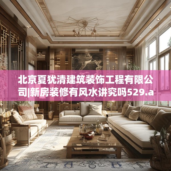 北京夏犹清建筑装饰工程有限公司|新房装修有风水讲究吗529.a405b406c409fgy.416fdsfds