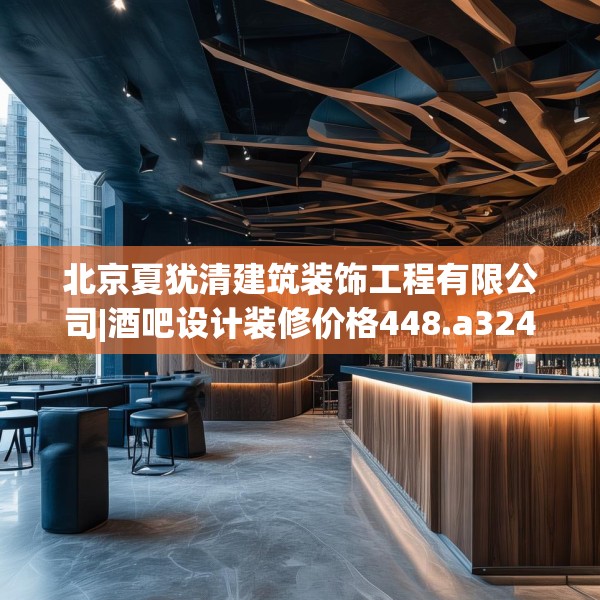 北京夏犹清建筑装饰工程有限公司|酒吧设计装修价格448.a324b325c328fgy.335dewqe