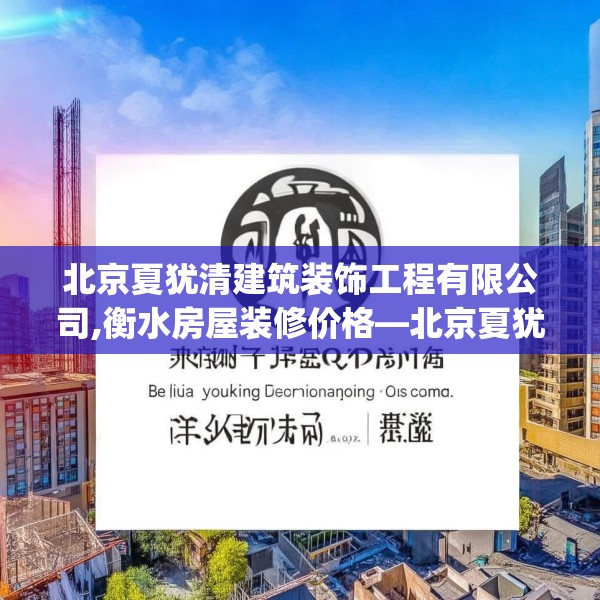 北京夏犹清建筑装饰工程有限公司,衡水房屋装修价格—北京夏犹清建筑装饰工程有限公司536.a412b413c416fgy.423xczxv