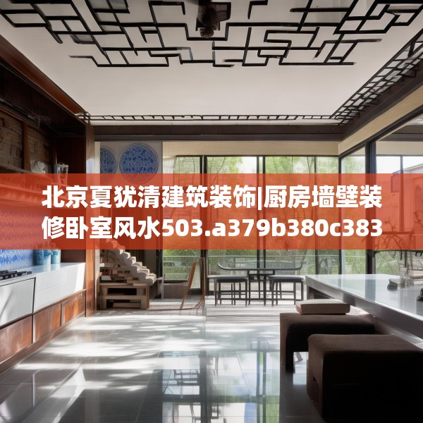 北京夏犹清建筑装饰|厨房墙壁装修卧室风水503.a379b380c383fgy.390bnbn