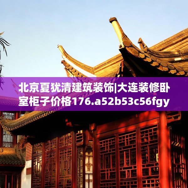 北京夏犹清建筑装饰|大连装修卧室柜子价格176.a52b53c56fgy.63xczxv