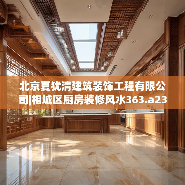 北京夏犹清建筑装饰工程有限公司|相城区厨房装修风水363.a239b240c243fgy.250uyk