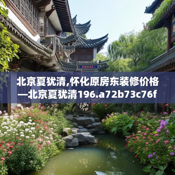北京夏犹清,怀化原房东装修价格—北京夏犹清196.a72b73c76fgy.83dewqe