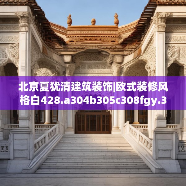 北京夏犹清建筑装饰|欧式装修风格白428.a304b305c308fgy.315xczxv