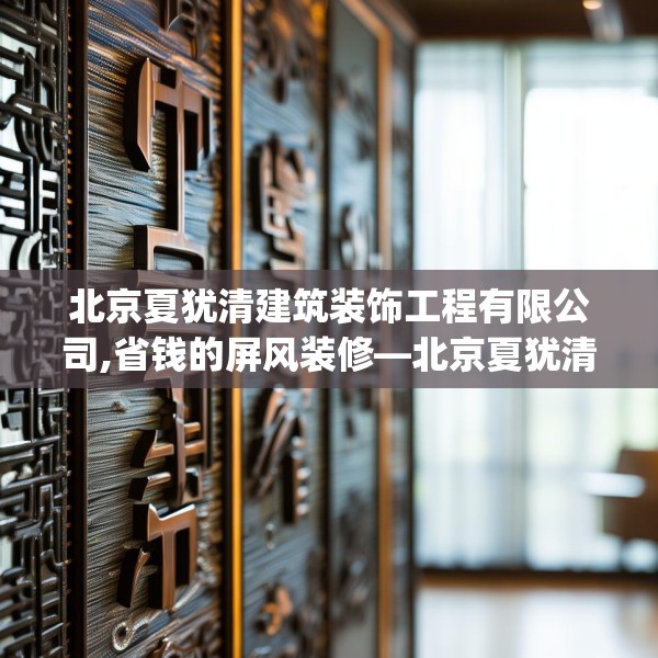 北京夏犹清建筑装饰工程有限公司,省钱的屏风装修—北京夏犹清建筑装饰工程有限公司562.a438b439c442fgy.449htyj