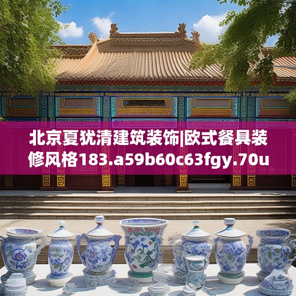 北京夏犹清建筑装饰|欧式餐具装修风格183.a59b60c63fgy.70uyk