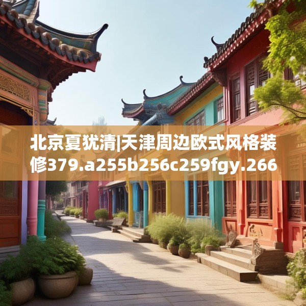 北京夏犹清|天津周边欧式风格装修379.a255b256c259fgy.266jhhj