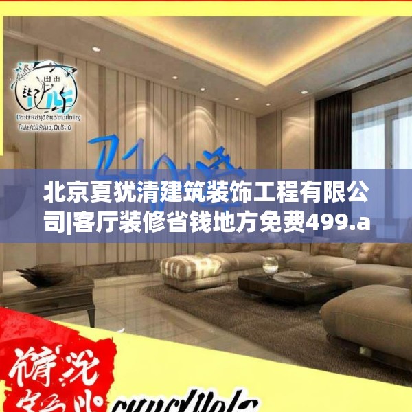 北京夏犹清建筑装饰工程有限公司|客厅装修省钱地方免费499.a375b376c379fgy.386poiy