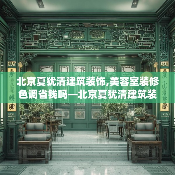 北京夏犹清建筑装饰,美容室装修色调省钱吗—北京夏犹清建筑装饰489.a365b366c369fgy.376uyk