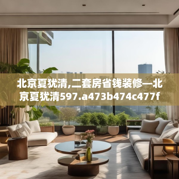 北京夏犹清,二套房省钱装修—北京夏犹清597.a473b474c477fgy.484uyk