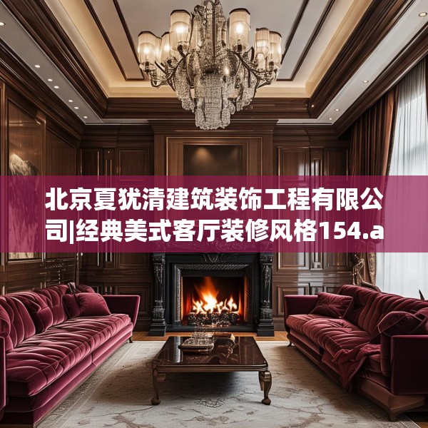 北京夏犹清建筑装饰工程有限公司|经典美式客厅装修风格154.a30b31c34fgy.41sdA