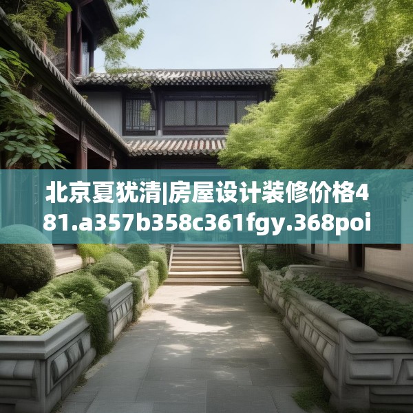 北京夏犹清|房屋设计装修价格481.a357b358c361fgy.368poiy