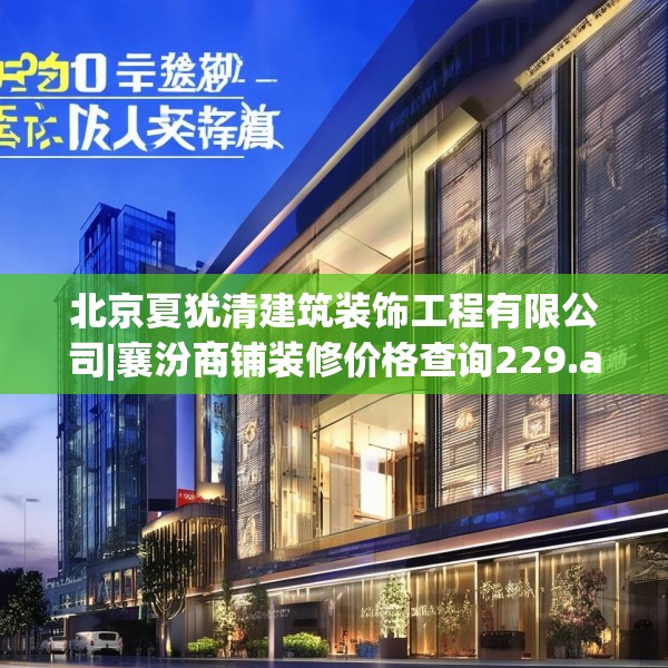 北京夏犹清建筑装饰工程有限公司|襄汾商铺装修价格查询229.a105b106c109fgy.116poiy