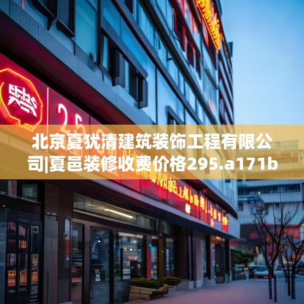 北京夏犹清建筑装饰工程有限公司|夏邑装修收费价格295.a171b172c175fgy.182fdsfds