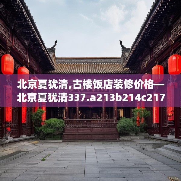 北京夏犹清,古楼饭店装修价格—北京夏犹清337.a213b214c217fgy.224poiy