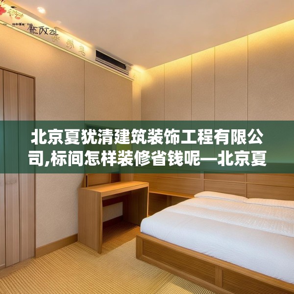 北京夏犹清建筑装饰工程有限公司,标间怎样装修省钱呢—北京夏犹清建筑装饰工程有限公司589.a465b466c469fgy.476poiy