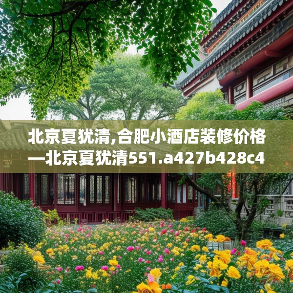 北京夏犹清,合肥小酒店装修价格—北京夏犹清551.a427b428c431fgy.438cvcx