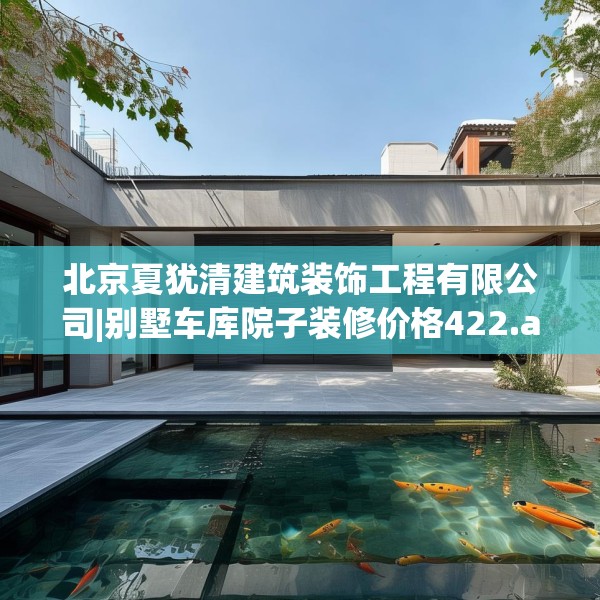 北京夏犹清建筑装饰工程有限公司|别墅车库院子装修价格422.a298b299c302fgy.309wew
