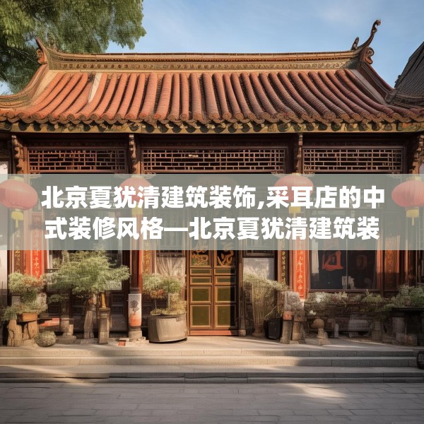 北京夏犹清建筑装饰,采耳店的中式装修风格—北京夏犹清建筑装饰184.a60b61c64fgy.71htyj