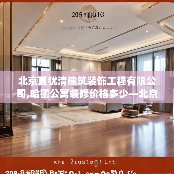 北京夏犹清建筑装饰工程有限公司,哈密公寓装修价格多少—北京夏犹清建筑装饰工程有限公司205.a81b82c85fgy.92fdsfds