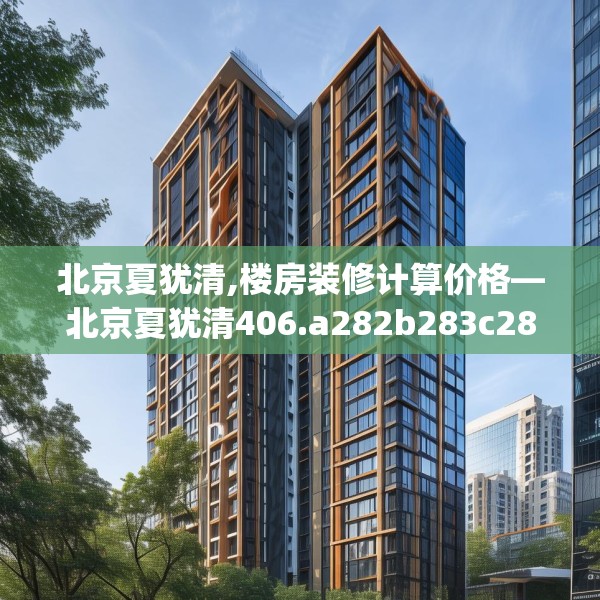 北京夏犹清,楼房装修计算价格—北京夏犹清406.a282b283c286fgy.293sdA