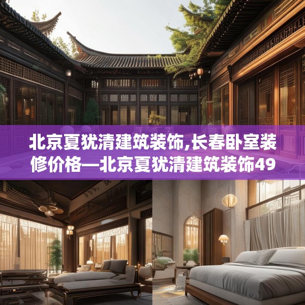 北京夏犹清建筑装饰,长春卧室装修价格—北京夏犹清建筑装饰491.a367b368c371fgy.378fds