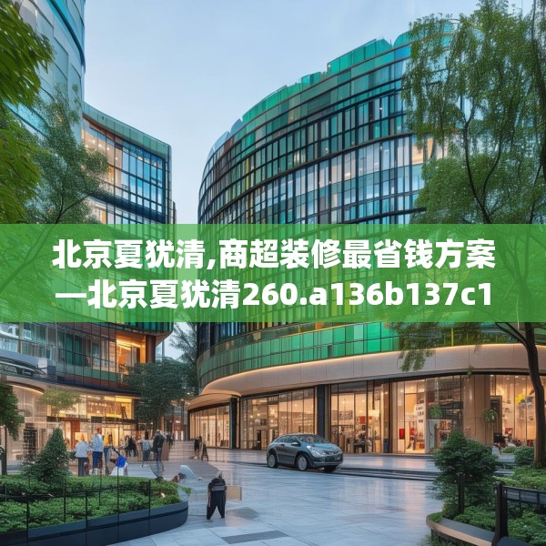 北京夏犹清,商超装修最省钱方案—北京夏犹清260.a136b137c140fgy.147wew