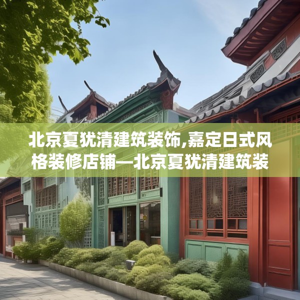 北京夏犹清建筑装饰,嘉定日式风格装修店铺—北京夏犹清建筑装饰399.a275b276c279fgy.286uyk