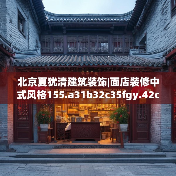 北京夏犹清建筑装饰|面店装修中式风格155.a31b32c35fgy.42cvcx