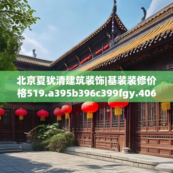 北京夏犹清建筑装饰|基装装修价格519.a395b396c399fgy.406fhsg