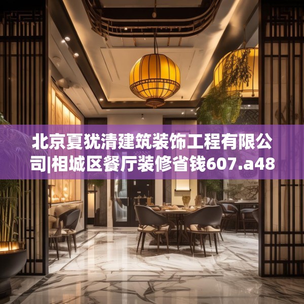 北京夏犹清建筑装饰工程有限公司|相城区餐厅装修省钱607.a483b484c487fgy.494poiy