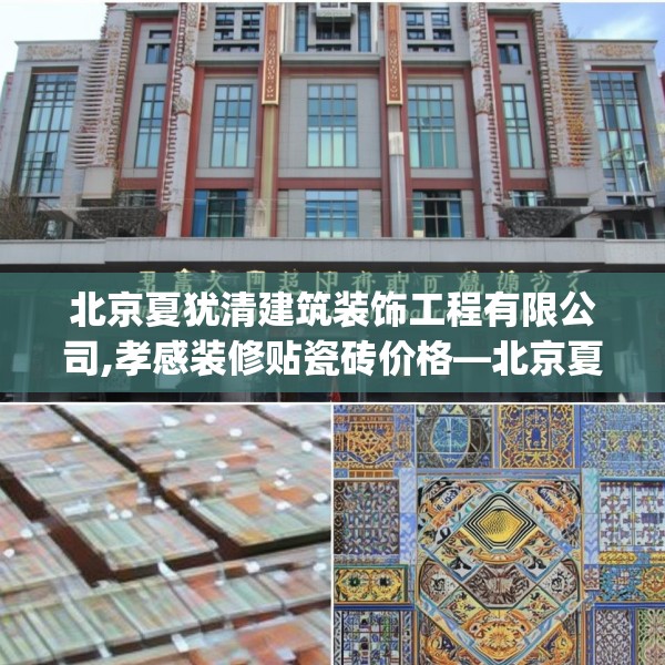北京夏犹清建筑装饰工程有限公司,孝感装修贴瓷砖价格—北京夏犹清建筑装饰工程有限公司343.a219b220c223fgy.230jhhj