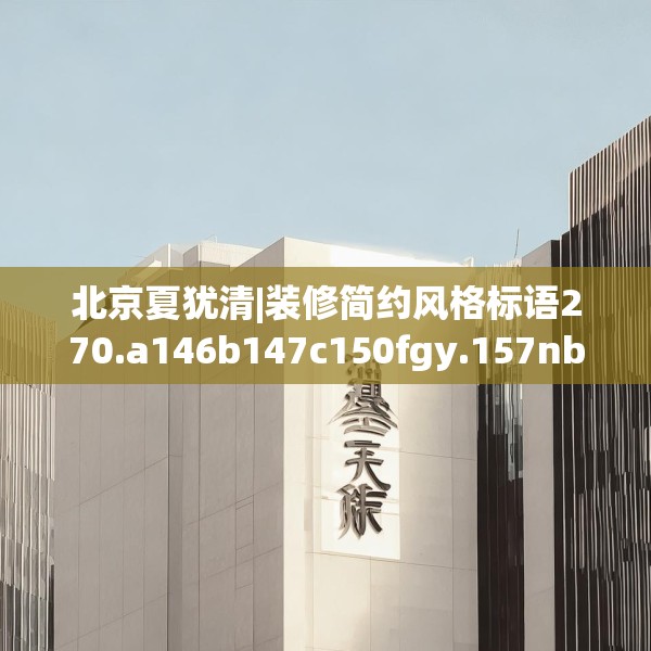 北京夏犹清|装修简约风格标语270.a146b147c150fgy.157nbn