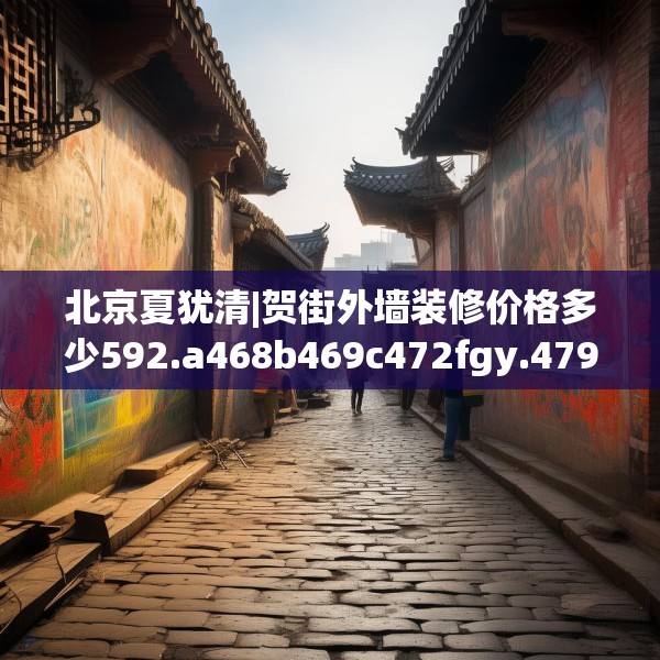 北京夏犹清|贺街外墙装修价格多少592.a468b469c472fgy.479dewqe