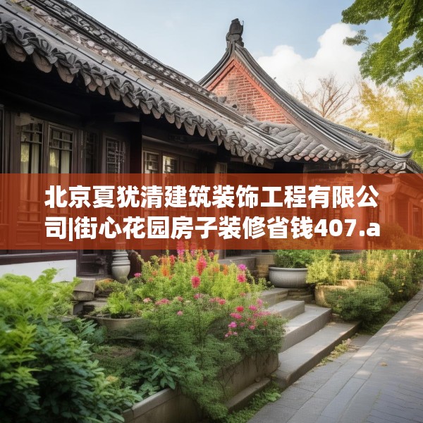 北京夏犹清建筑装饰工程有限公司|街心花园房子装修省钱407.a283b284c287fgy.294cvcx