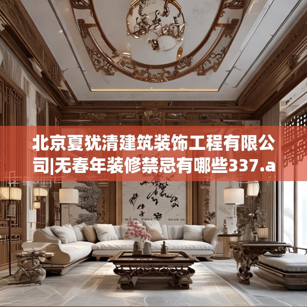 北京夏犹清建筑装饰工程有限公司|无春年装修禁忌有哪些337.a213b214c217fgy.224poiy