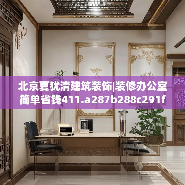 北京夏犹清建筑装饰|装修办公室简单省钱411.a287b288c291fgy.298fhsg
