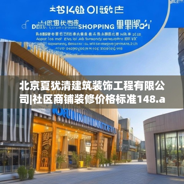 北京夏犹清建筑装饰工程有限公司|社区商铺装修价格标准148.a24b25c28fgy.35htyj