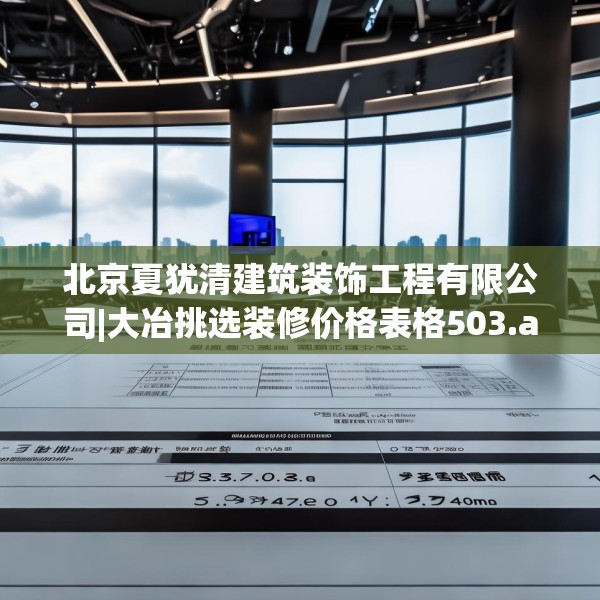 北京夏犹清建筑装饰工程有限公司|大冶挑选装修价格表格503.a379b380c383fgy.390bnbn