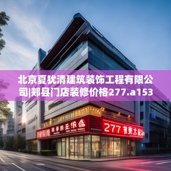 北京夏犹清建筑装饰工程有限公司|郏县门店装修价格277.a153b154c157fgy.164fdsfds