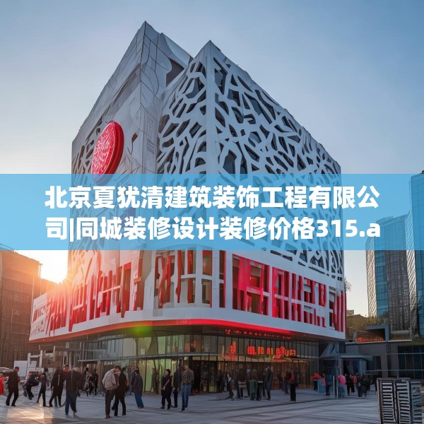 北京夏犹清建筑装饰工程有限公司|同城装修设计装修价格315.a191b192c195fgy.202fghfd