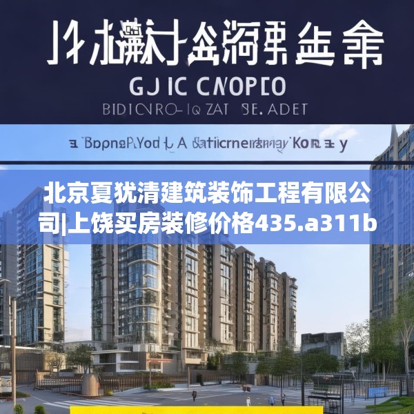北京夏犹清建筑装饰工程有限公司|上饶买房装修价格435.a311b312c315fgy.322uyk