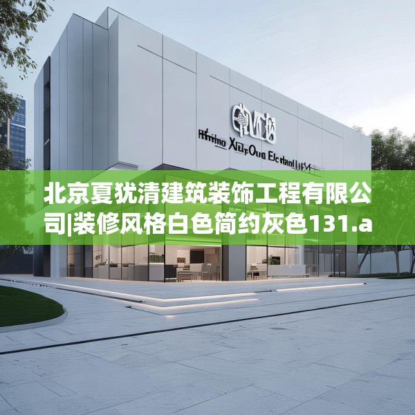 北京夏犹清建筑装饰工程有限公司|装修风格白色简约灰色131.a7b8c11fgy.18fds